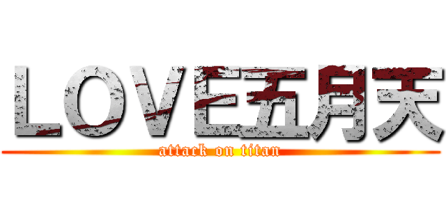ＬＯＶＥ五月天 (attack on titan)