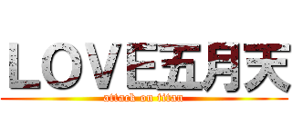 ＬＯＶＥ五月天 (attack on titan)