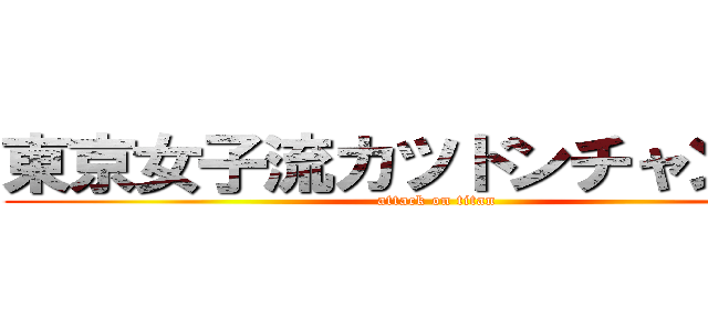 東京女子流カツドンチャンネル (attack on titan)