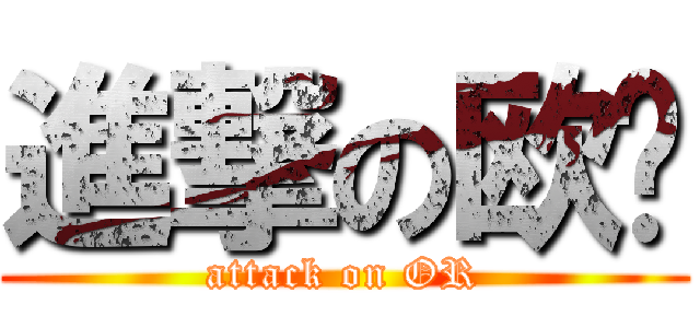 進撃の欧荣 (attack on OR)
