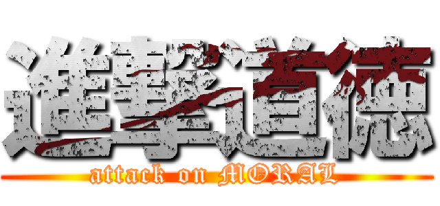 進撃道徳 (attack on MORAL)