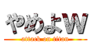 やめよｗ (attack on titan)