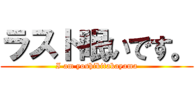ラスト眠いです。 (I am yoshikitakayama)