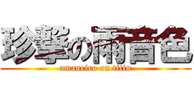 珍撃の雨音色 (amaneiro on titin)
