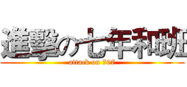 進擊の七年和班 (attack on 707)