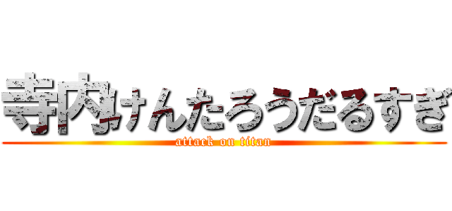寺内けんたろうだるすぎ (attack on titan)