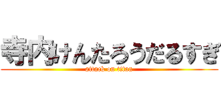 寺内けんたろうだるすぎ (attack on titan)