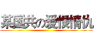 某国共の爱恨情仇 ()