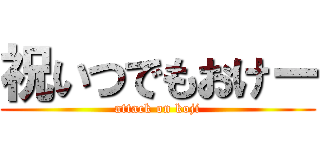 祝いつでもおけー (attack on koji)