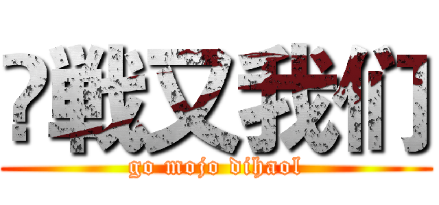 笍戦又我们 (go mojo dihaol)