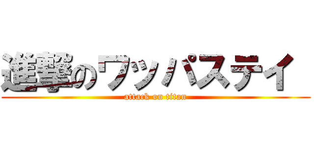 進撃のワッパステイ  (attack on titan)