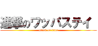 進撃のワッパステイ  (attack on titan)
