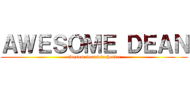 ＡＷＥＳＯＭＥ ＤＥＡＮ (awesomedeanwinchester)