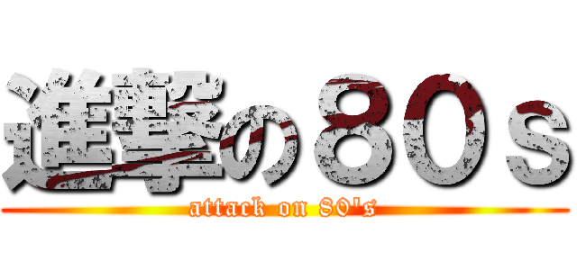 進撃の８０ｓ (attack on 80\'s)