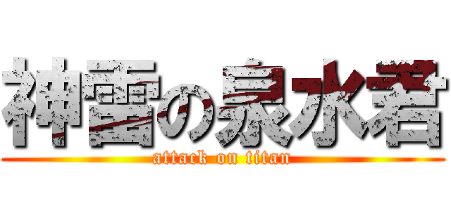 神雷の泉水君 (attack on titan)