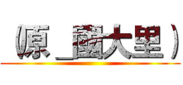 （原＿國大里） ()