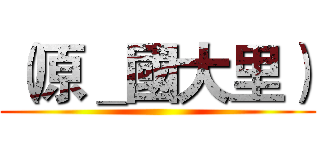 （原＿國大里） ()