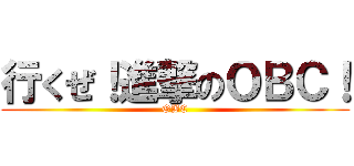行くぜ！進撃のＯＢＣ！ (OBC)