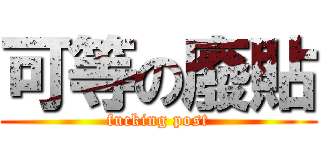 可等の廢貼 (fucking post)