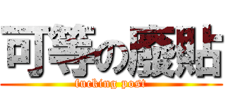 可等の廢貼 (fucking post)