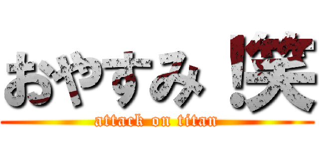 おやすみ！笑 (attack on titan)