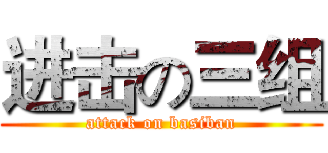 进击の三组 (attack on basiban)