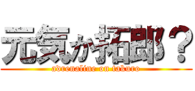 元気か拓郎？ (adrenaline on takuro)