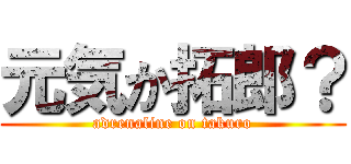 元気か拓郎？ (adrenaline on takuro)