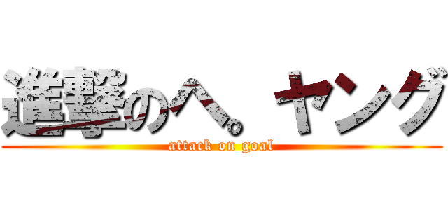 進撃のヘ。ヤング (attack on goal)