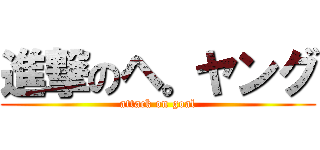 進撃のヘ。ヤング (attack on goal)