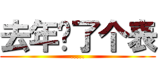 去年买了个表 (.....)