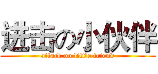 进击の小伙伴 (attack on little friend)