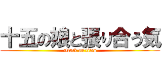 十五の娘と張り合う気 (attack on titan)