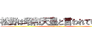 松野は昭和天皇と言われている。 (syouwatennou)