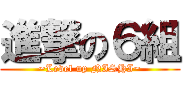 進撃の６組 (~Level up NISHI~)