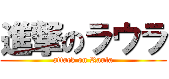 進撃のラウラ (attack on Raula)