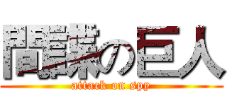 間諜の巨人 (attack on spy)