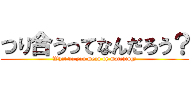 つり合うってなんだろう？ (What do you mean by matching?)