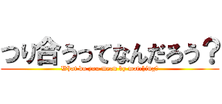 つり合うってなんだろう？ (What do you mean by matching?)