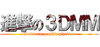 進撃の３ＤＭＭ (Software graphic pipeline)