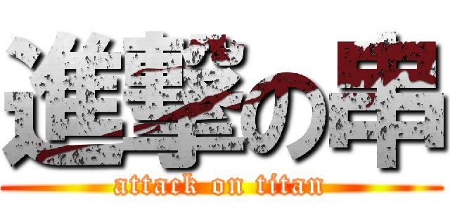 進撃の串 (attack on titan)