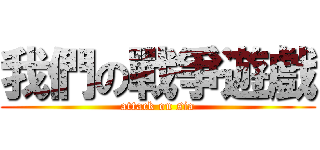 我們の戰爭遊戲 (attack on sia)