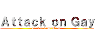 Ａｔｔａｃｋ ｏｎ Ｇａｙ (attack on Homosaphiense)