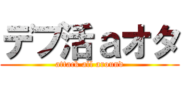 デブ活ａオタ (attack all around)