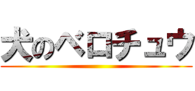 犬のベロチュウ ()