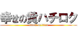 幸せの黄ハチロク (attack on titan)