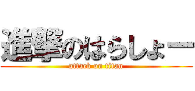 進撃のはらしょー (attack on titan)