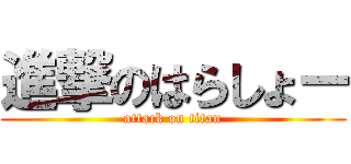 進撃のはらしょー (attack on titan)