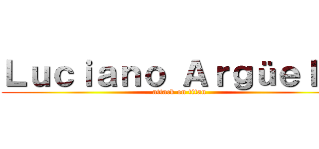 Ｌｕｃｉａｎｏ Ａｒｇüｅｌｌｏ (attack on titan)