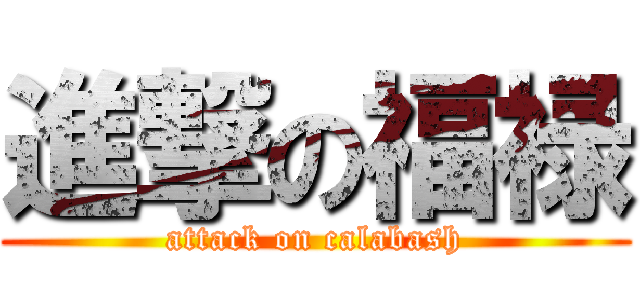 進撃の福禄 (attack on calabash)
